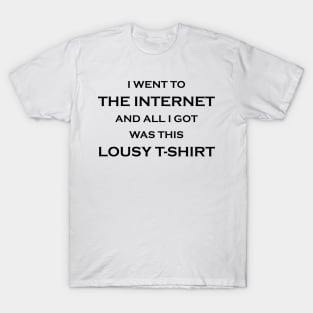 I Went to the Internet and All I Got Was This Lousy T-Shirt T-Shirt